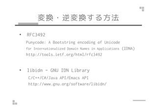 Q?Q뷽 
? RFC3492 
Punycode: A Bootstring encoding of Unicode 
for Internationalized Domain Names in Applications (IDNA) 
http://tools.ietf.org/html/rfc3492 
? libidn - GNU IDN Library 
C/C++/C#/Java API/Emacs API 
http://www.gnu.org/software/libidn/ 
 