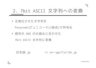 2. 7bit ASCII ФؤΉQ 
? Ҏ줿Ф 
Punycode(ԥ˥`)()ǷŻ 
?? ȴDDNNSS ˽Mߤ˺Ϥ碌
7bit ASCII ФˉQ 
ձZ.jp => xn--wgv71a119e.jp 
 