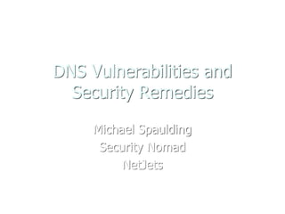 DNS Vulnerabilities and
Security Remedies
Michael Spaulding
Security Nomad
NetJets
 