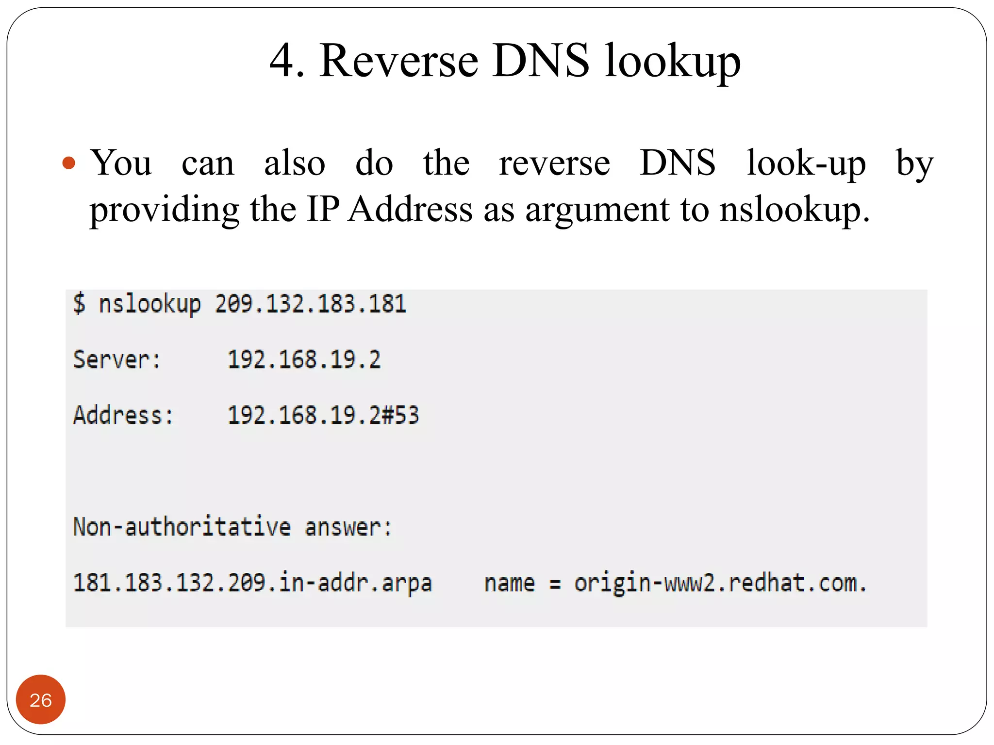 4. Reverse DNS lookup
 You can also do the reverse DNS look-up by
providing the IP Address as argument to nslookup.
26
 