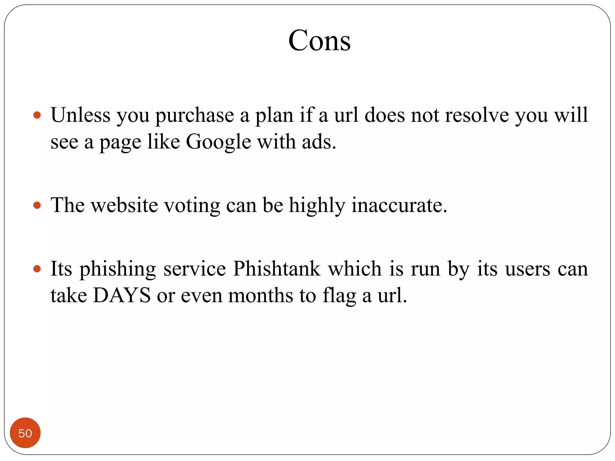 Cons
50
 Unless you purchase a plan if a url does not resolve you will
see a page like Google with ads.
 The website voting can be highly inaccurate.
 Its phishing service Phishtank which is run by its users can
take DAYS or even months to flag a url.
 