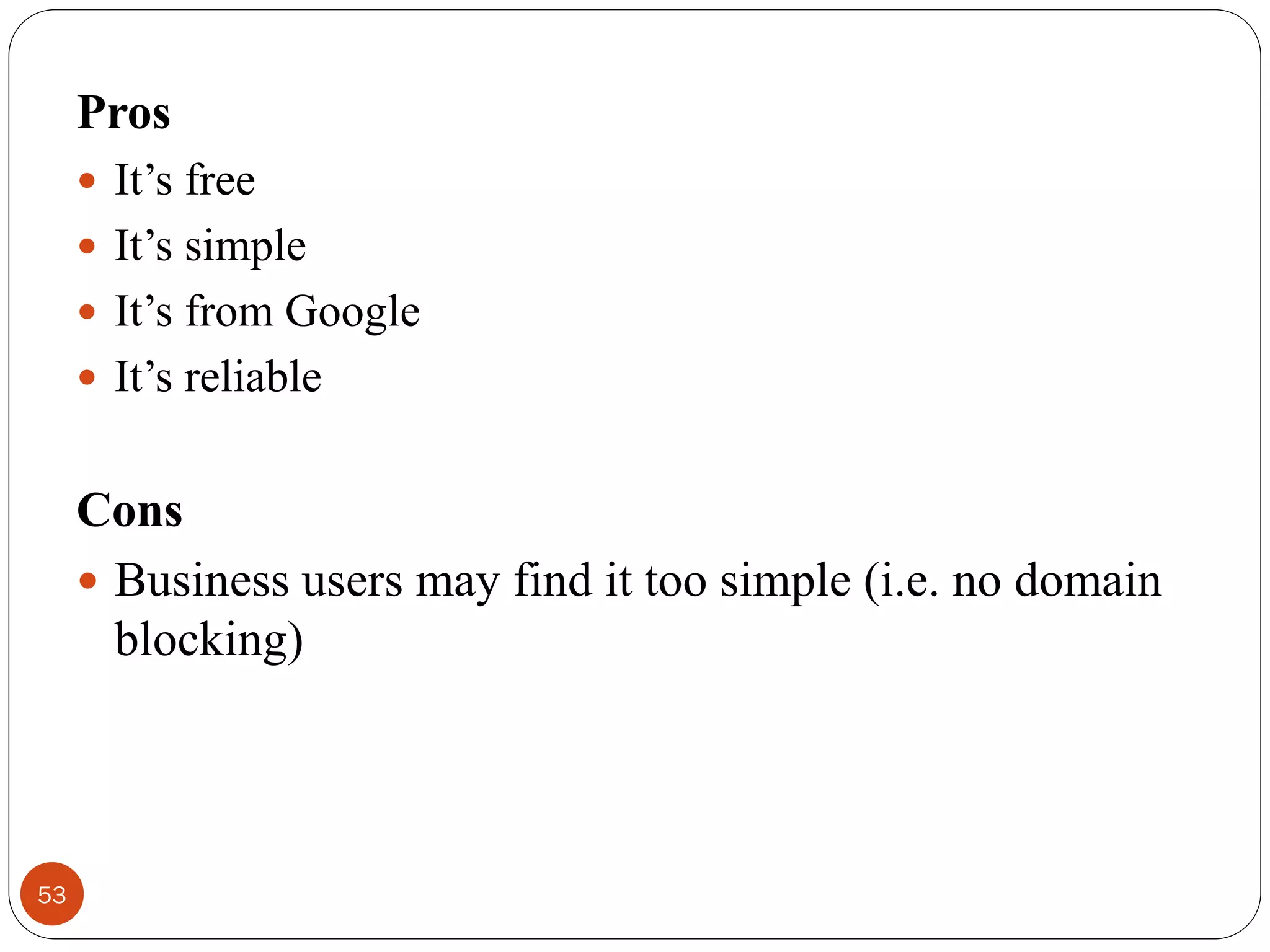 53
Pros
 It‘s free
 It‘s simple
 It‘s from Google
 It‘s reliable
Cons
 Business users may find it too simple (i.e. no domain
blocking)
 