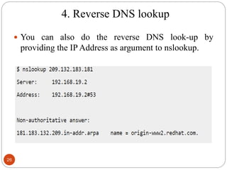4. Reverse DNS lookup
 You can also do the reverse DNS look-up by
providing the IP Address as argument to nslookup.
26
 