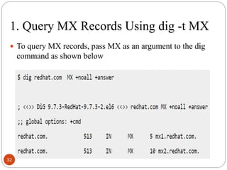 1. Query MX Records Using dig -t MX
 To query MX records, pass MX as an argument to the dig
command as shown below
32
 