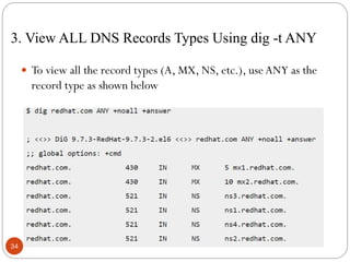 3. View ALL DNS Records Types Using dig -t ANY
 To view all the record types (A, MX, NS, etc.), useANY as the
record type as shown below
34
 
