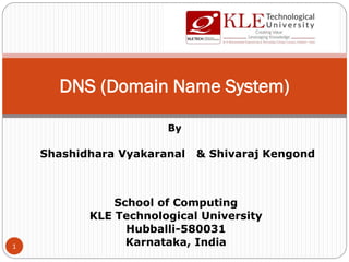 By
Shashidhara Vyakaranal & Shivaraj Kengond
School of Computing
KLE Technological University
Hubballi-580031
Karnataka, India
DNS (Domain Name System)
1
 