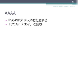 AAAA
•  IPv6のIPアドレスを記述する
•  「クワッド  エイ」と読む
101
2014/06/26DNS Summer Days 2014 - DNS再⼊入⾨門
参考
RFC 3596 DNS Extensions to Support IP Version 6
 