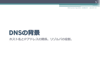 ホスト名とIPアドレスの関係。リゾルバの役割。
5
2014/06/26DNS Summer Days 2014 - DNS再⼊入⾨門
 