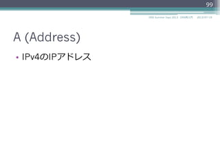 A (Address)
•  IPv4のIPアドレス
99
2014/06/26DNS Summer Days 2014 - DNS再⼊入⾨門
 