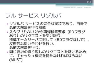 スタブ  リゾルバ
スタブ  リゾルバ
（クライアント）
フルサービス  リゾルバ
（キャッシュ  ネームサーバ）
権威ネームサーバ
www.example.jpの
IPアドレスを教えて？
www.example.jpの
IPアドレスは192....