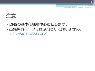 注意
•  DNSの基本仕様を中⼼心に話します。
•  拡張機能については原則として話しません。
▫  EDNS0, DNS UPDATE, DNSSECなど
2014/06/26DNS Summer Days 2014 - DNS再⼊入⾨門
4
 