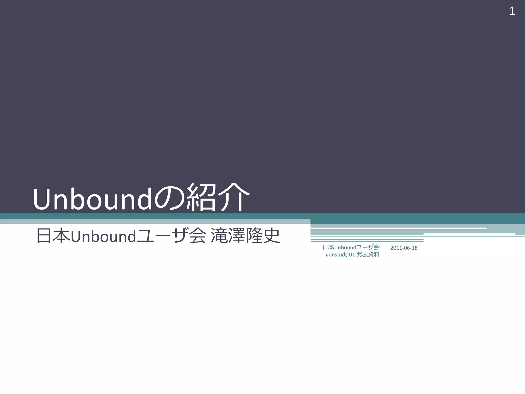 1




Unboundの紹介
日本Unboundユーザ会 滝澤隆史   日本Unboundユーザ会       2011-06-18
                      #dnstudy 01 発表資料
 