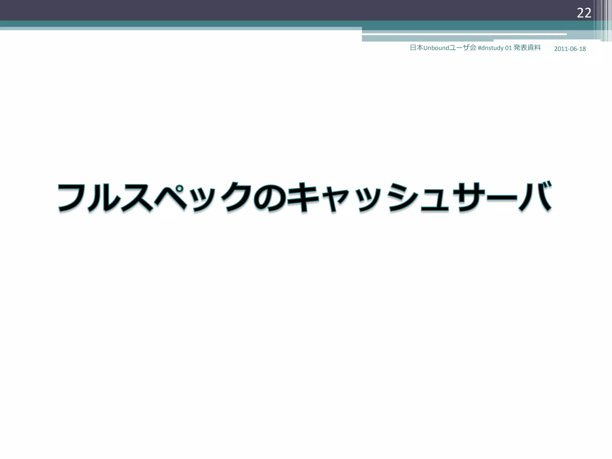 22

日本Unboundユーザ会 #dnstudy 01 発表資料   2011-06-18
 