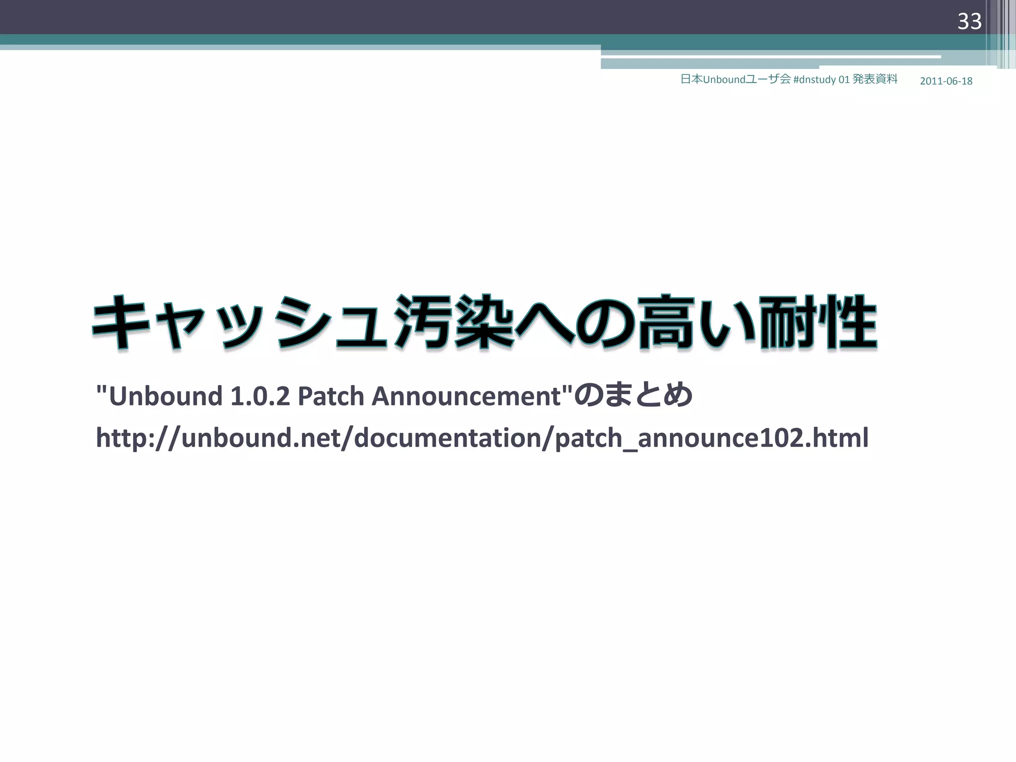 33

                                         日本Unboundユーザ会 #dnstudy 01 発表資料   2011-06-18




"Unbound 1.0.2 Patch Announcement"のまとめ
http://unbound.net/documentation/patch_announce102.html
 