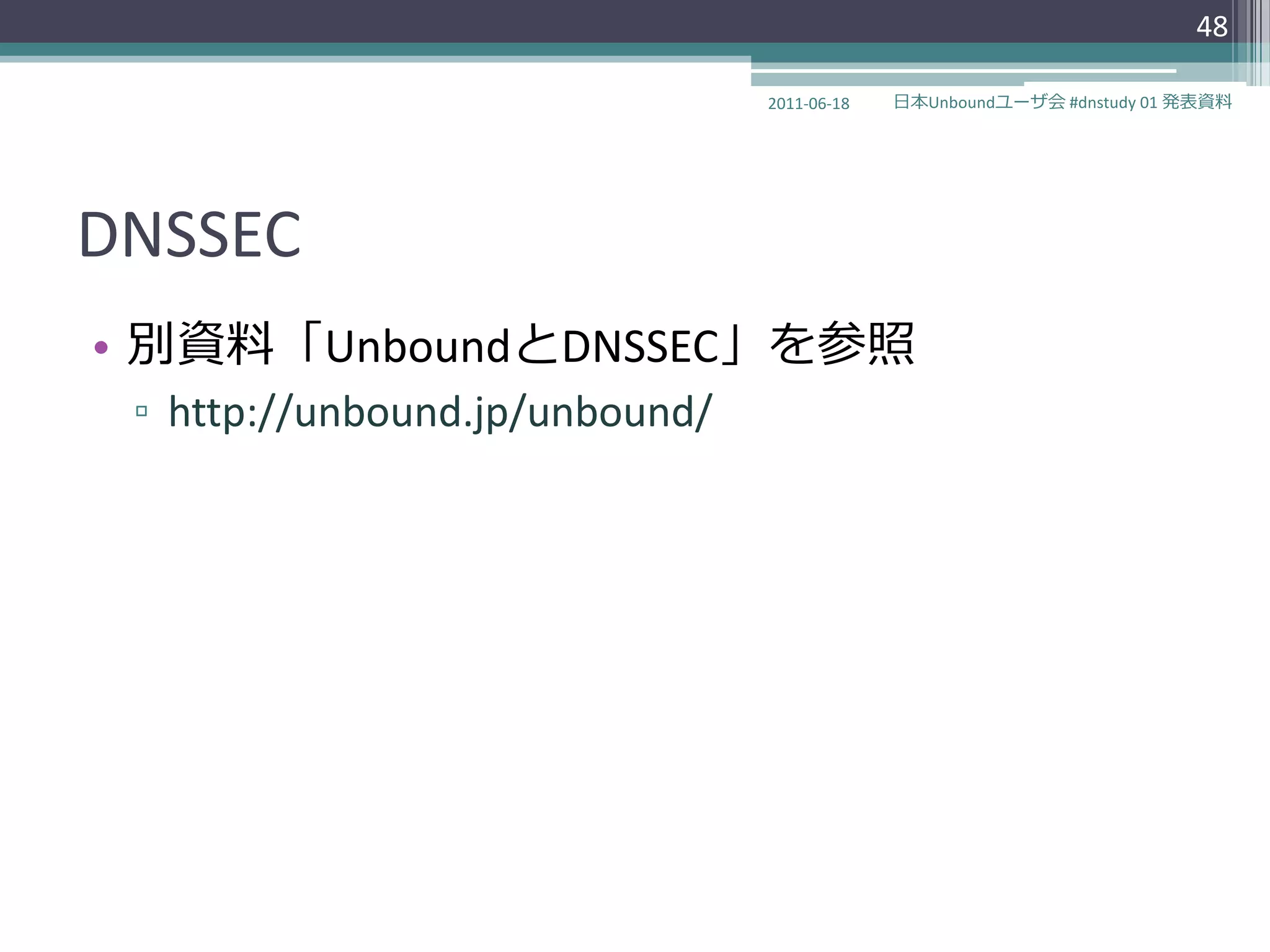 48

                                2011-06-18   日本Unboundユーザ会 #dnstudy 01 発表資料




DNSSEC
• 別資料「UnboundとDNSSEC」を参照
 ▫ http://unbound.jp/unbound/
 