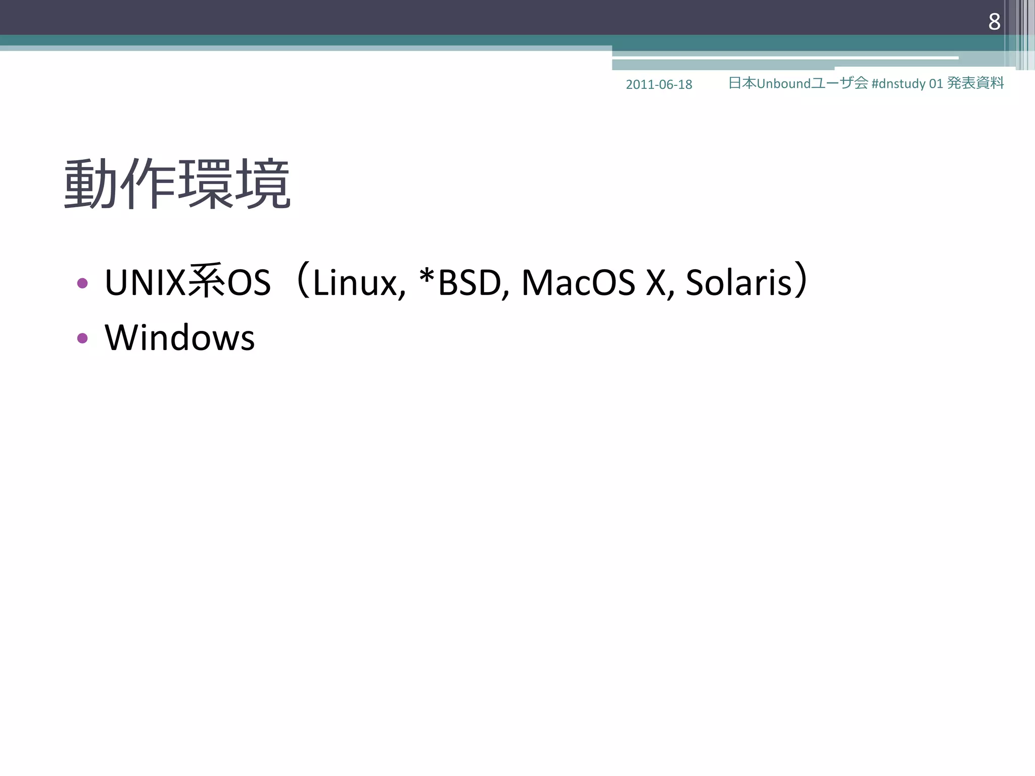 8

                             2011-06-18   日本Unboundユーザ会 #dnstudy 01 発表資料




動作環境
• UNIX系OS（Linux, *BSD, MacOS X, Solaris）
• Windows
 