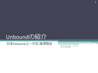 1




Unboundの紹介
日本Unboundユーザ会 滝澤隆史   日本Unboundユーザ会       2011-06-18
                      #dnstudy 01 発表資料
 