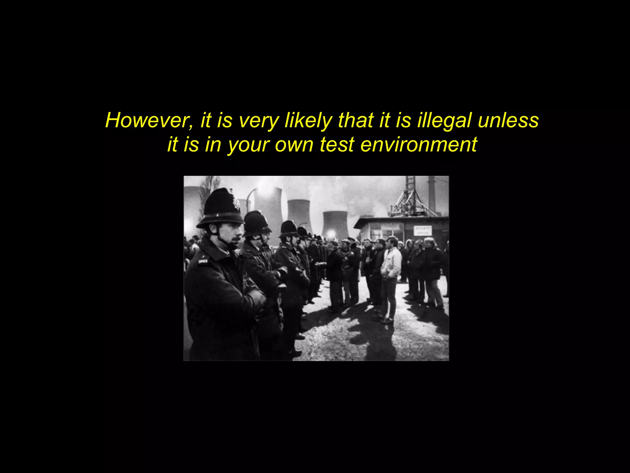 However, it is very likely that it is illegal unless
     it is in your own test environment
 