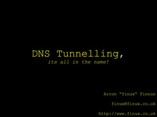 DNS Tunnelling,
  its all in the name!




                    Arron “finux” Finnon

                         finux@finux.co.uk

                  http://www.finux.co.uk
 