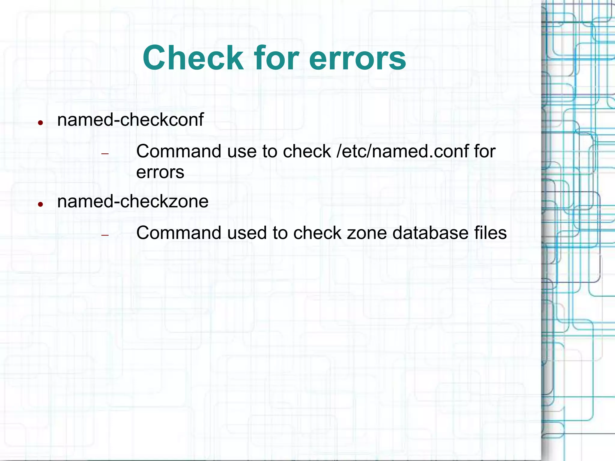 Check for errors
 named-checkconf
 Command use to check /etc/named.conf for
errors
 named-checkzone
 Command used to check zone database files
 