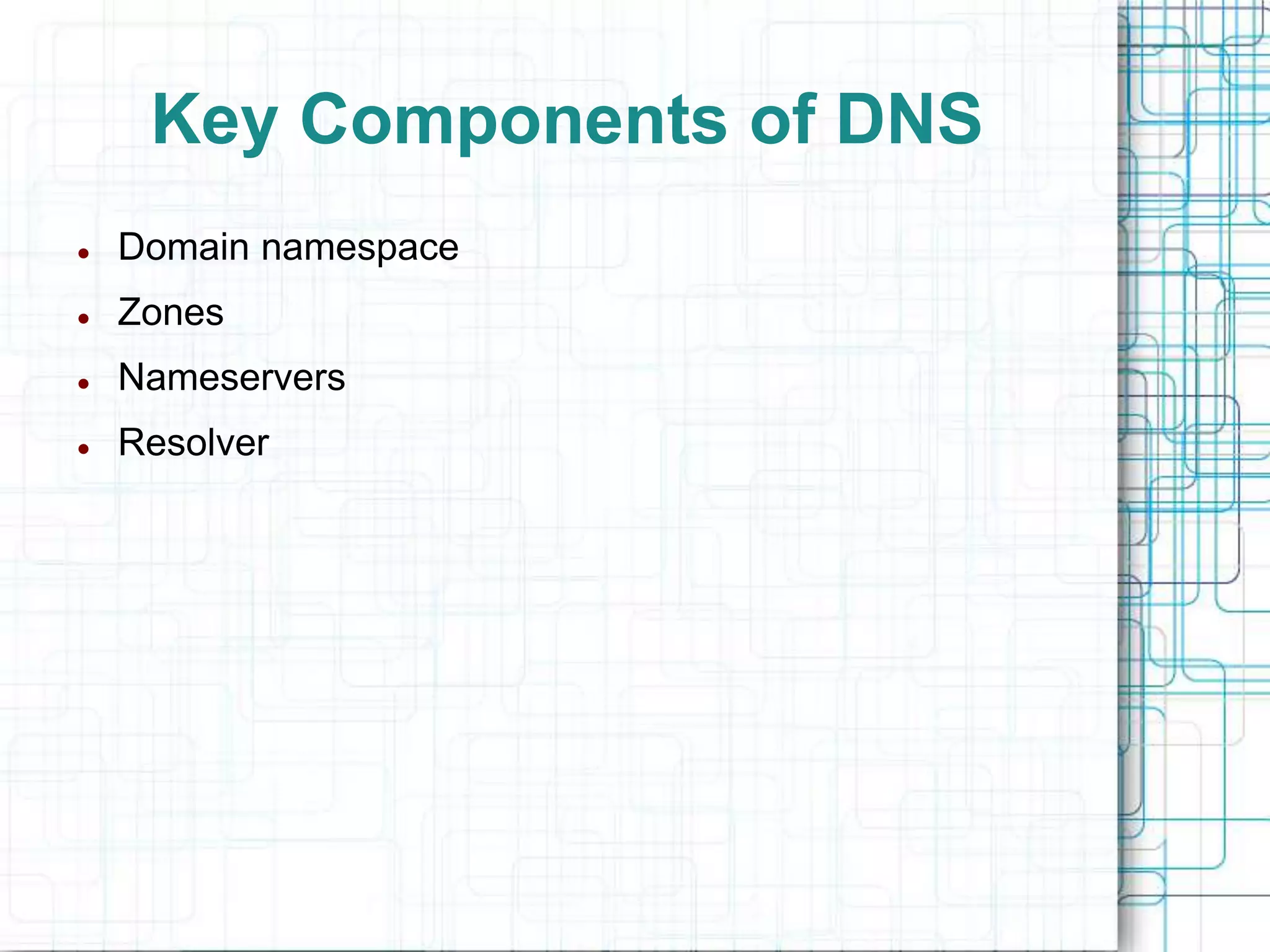 Key Components of DNS
 Domain namespace
 Zones
 Nameservers
 Resolver
 