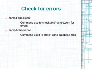 Check for errors
 named-checkconf
 Command use to check /etc/named.conf for
errors
 named-checkzone
 Command used to check zone database files
 