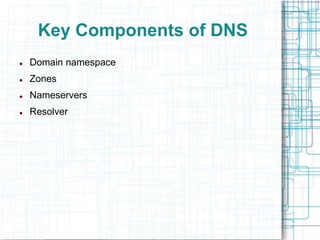 Key Components of DNS
 Domain namespace
 Zones
 Nameservers
 Resolver
 