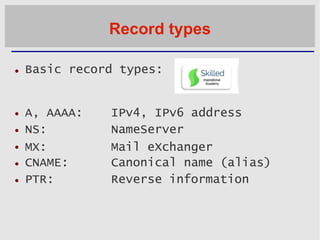 Record types
 Basic record types:





A, AAAA:
NS:
MX:
CNAME:
PTR:
IPv4, IPv6 address
NameServer
Mail eXchanger
Can...