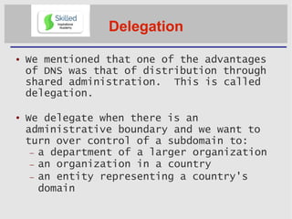 Delegation
 We mentioned that one of the advantages
of DNS was that of distribution through
shared administration. This i...