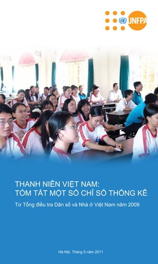 THANH NIÊN VIỆT NAM:
TÓM TẮT MỘT SỐ CHỈ SỐ THỐNG KÊ
Từ Tổng điều tra Dân số và Nhà ở Việt Nam năm 2009
Hà Nội, Tháng 5 năm 2011
 