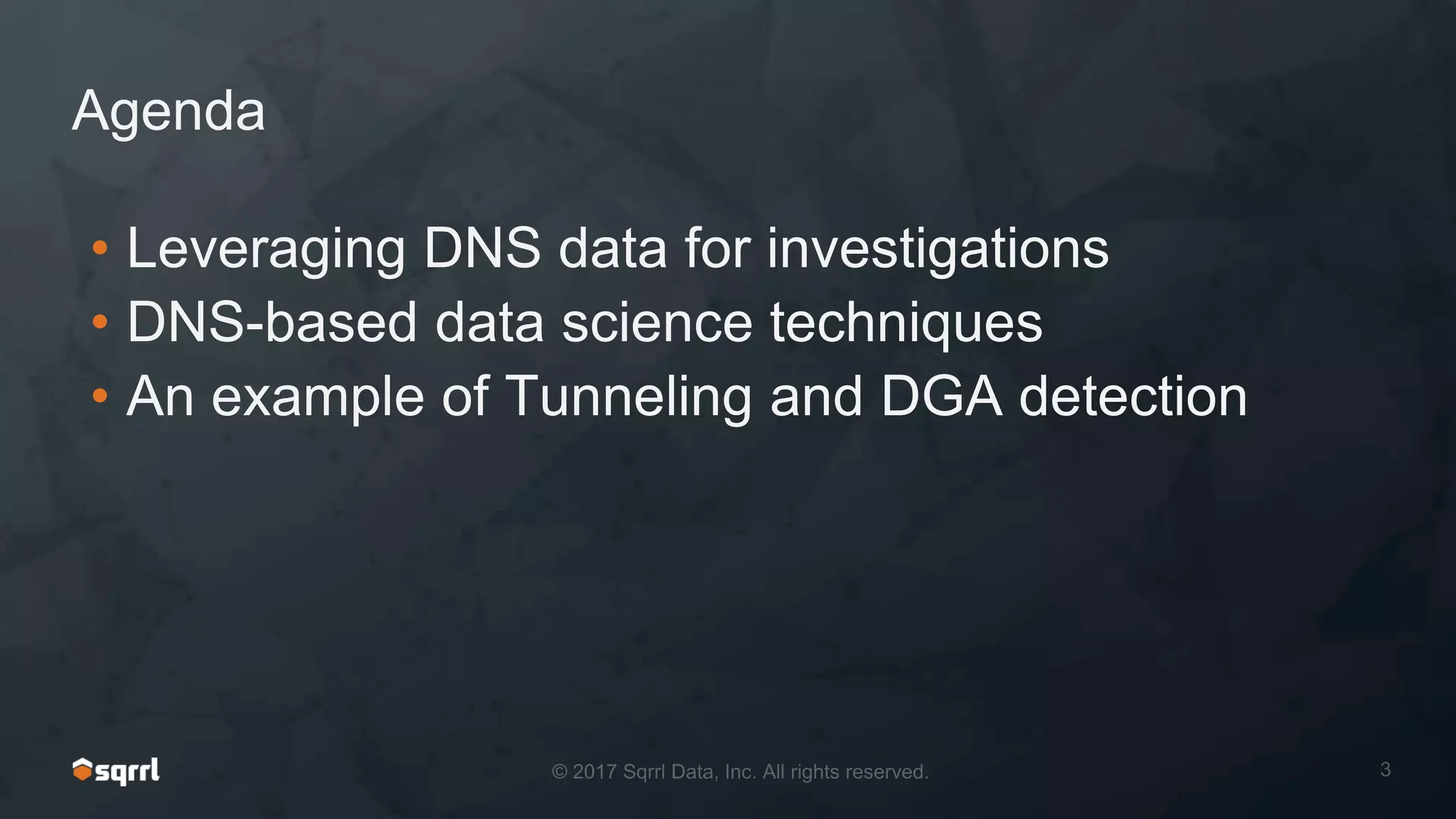 Agenda
• Leveraging DNS data for investigations
• DNS-based data science techniques
• An example of Tunneling and DGA detection
 