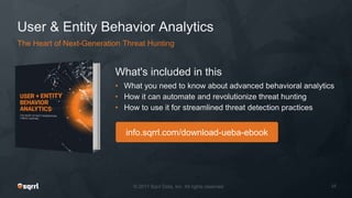 info.sqrrl.com/download-ueba-ebook
User & Entity Behavior Analytics
What's included in this
• What you need to know about advanced behavioral analytics
• How it can automate and revolutionize threat hunting
• How to use it for streamlined threat detection practices
The Heart of Next-Generation Threat Hunting
 