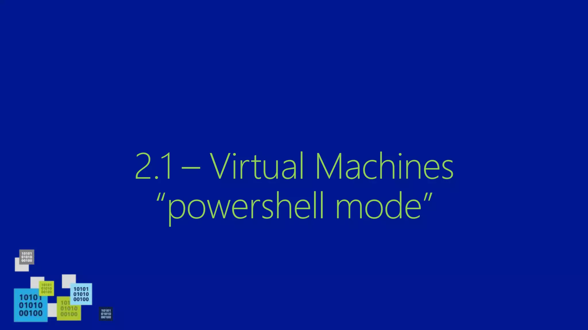 2.1 – Virtual Machines
“powershell mode”
 