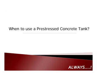 When to use a Prestressed Concrete Tank?

ALWAYS….!
 