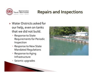        
         
       
     
     
       
   
     
 
 Water Districts asked for
our help, even on tanks
that we did not build.
◦ Response to State
Requirements for Periodic
Inspection
◦ Response to New State
Mandated Regulations
◦ Response to Aging

Infrastructure

◦ Seismic upgrades
 