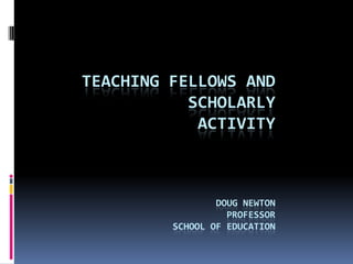 TEACHING FELLOWS AND
SCHOLARLY
ACTIVITY
DOUG NEWTON
PROFESSOR
SCHOOL OF EDUCATION
 