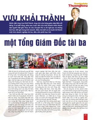 Vưu Khải Thành,
1980. Khi Lieân Xoâ vaø Ñoâng AÂu suïp ñoå, Bitis
cuõng maát luoân thò tröôøng chính. Trong khi
ôû trong nöôùc, thò tröôøng deùp xoáp ñang
bò caïnh tranh khoác lieät. Giaøy deùp Thaùi
Lan, Trung Quoác laøm baèng chaát lieäu môùi,
ñeïp, nheï hôn deùp cao su trôû thaønh maët
haøng thôøi thöôïng taïi Vieät Nam khi ñoù.
Con ñöôøng thaønh coâng cuûa oâng Thaønh
thaát baïi. Khoâng chaùn naûn, oâng quyeát
taâm thöïc hieän cho baèng ñöôïc öôùc mô
cuûa mình baèng caùch vöïc daäy, tìm hieåu
thò tröôøng trong vaø ngoaøi nöôùc, tieáp tuïc
böôùc ñi töø con soá khoâng.
Sau thaát baïi ñaàu tieân, oâng Vöu Khaûi
Thaønh nhaém vaøo Trung Quoác. Khi ñaõ tìm
hieåu kyõ caøng, oâng maïnh daïn tieán saâu
vaøo nöôùc naøy vaø quaû nhieân, thaønh coâng
nhö mong ñôïi. Theo oâng, Trung Quoác
voán coù thò tröôøng raát roäng, daân soá ñoâng
nhöng hoï quaù chuù troïng xuaát khaåu maø
queân maát thò tröôøng noäi ñòa laø maûnh ñaát
maøu môõ. Naém ñöôïc ñieåm yeáu treân, oâng
Thaønh ñaõ ñieåm truùng huyeät. Chæ vaøi naêm
sau, oâng Vöu Khaûi Thaønh ñaõ trôû thaønh
doanh nghieäp Vieät Nam ñaàu tieân saûn
xuaát giaøy deùp ñöôïc xuaát khaåu chính
sang thò tröôøng Trung Quoác. Noã löïc aáy
ñöôïc buø ñaép khi doanh thu cuûa Bitis taïi
thò tröôøng Trung Quoác chieám tôùi 80% so
vôùi caùc thò tröôøng khaùc.
Hieän nay, oâng Thaønh tieáp tuïc môû roäng
thöông hieäu Bitis sang caùc nöôùc Ñoâng
AÂu, Taây AÂu nhaèm chinh phuïc nhöõng
thò tröôøng khoù tính nhö: Anh, Phaùp, Myõ,
Nhaät… Rieâng Vieät Nam, nhaõn hieäu Bitis
ñaõ quaù quen thuoäc ñoái vôùi ngöôøi daân
nhöng khoâng phaûi ai cuõng coù theå sôû höõu
saûn phaåm cao caáp naøy. Doanh thu bình
quaân 25%/naêm, coù 4.500 ñaïi lyù trong
nöôùc vaø chuoãi cöûa haøng giôùi thieäu saûn
phaåm taïi 40 quoác gia treân theá giôùi.
Lao ñoäng mieät maøi, khoâng quaûn gian
khoù ñeå coù vò theá vöõng chaéc trong giôùi
kinh doanh. OÂng Vöu Khaûi Thaønh ñaõ vinh
döï nhaän ñöôïc nhieàu baèng khen, huaân
chöông lao ñoäng haïng nhì, doanh nhaân
Vieät Nam tieâu bieåu naêm 2013 cuøng nhieàu
giaûi thöôûng danh giaù khaùc.
Khoâng döøng laïi ôû kinh doanh, oâng
Thaønh coøn laán saân sang lónh vöïc chính trò.
Suoát 4 nhieäm kyø, oâng laø UÛy vieân TW Maët
Traän Toå Quoác Vieät Nam; UÛy vieân HÑQT
– VCCL; Phoù Chuû tòch Dieãn Ñaøn Kinh Teá
Vieät Nam – Trung Quoác; UÛy Vieân Hoäi Höõu
Nghò Vieät Nam – Trung Quoác. Goùp phaàn
xaây döïng coâng cuoäc ñoåi môùi ñaát nöôùc,
thuùc ñaåy quan heä hôïp taùc giöõa Trung
Quoác vaø Vieät Nam theâm khaêng khít.
Noùi veà coâng taùc xaõ hoäi, doanh nhaân
Vöu Khaûi Thaønh cuõng laø moät trong haøng
ngaøn doanh nhaân Vieät raát tích cöïc tham
gia hoaït ñoäng töø thieän. Coù leõ, thaønh
coâng töø nhöõng khoù khaên, thaát baïi. OÂng
Thaønh hieåu hôn ai heát söï ngheøo khoù,
khaéc khoå vaø nhöõng maûnh ñôøi keùm may
maén neân khi coù cô hoäi, oâng ñaõ khoâng
ngöøng taøi trôï, quyeân goùp cho caùc quyõ
töø thieän, caùc hoaït ñoäng vì coäng ñoàng
döôùi moïi hình thöùc. Xöùng ñaùng trôû thaønh
doanh nhaân tieâu bieåu cuûa Vieät Nam thôøi
kyø ñoåi môùi. n
Nhaéc ñeán oâng Vöu Khaûi Thaønh, oâng chuû cuûa haõng giaøy deùp Bitis noåi
tieáng. Ít ai bieát raèng, phía sau cuoäc ñôøi cuûa moät doanh nhaân thaønh
ñaït ngöôøi Vieät goác Hoa, laø caâu chuyeän thuù vò veà nghò löïc vaø nhöõng
baøi hoïc ñaét giaù trong kinh doanh. Ñieàu maø baát cöù ai muoán trôû thaønh
moät nhaø doanh nghieäp taøi ba, ñeàu caàn phaûi hoïc hoûi.
một Tổng Giám Đốc tài ba
21
 