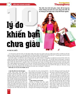 10
“Laø moät nhaø tö vaán taøi chính, toâi ñaõ daønh nhieàu naêm giuùp moïi ngöôøi vöôït qua nhieàu loaïi sai laàm vaø khieán hoï trôû neân
giaøu coù. Ñieàu trôù treâu laø, coù moät ngöôøi khieán toâi thaáy khoù giuùp nhaát laïi chính laø baûn thaân toâi”, chuyeân gia tö vaán taøi chính
caù nhaânJocelyn Black Hodes vieát treân taïp chí taøi chính cho phuï nöõ Daily Worth.
Khaùi nieäm “giaøu” coù theå khaùc nhau ôû töøng ngöôøi, tuy nhieân Hodes tin raèng giaøu coù nghóa laø söï töï do veà taøi chính cho
pheùp baïn ñaït ñöôïc nhöõng muïc tieâu vaø soáng cuoäc ñôøi nhö baïn mong muoán. “Toâi raát gioûi ñöa ra lôøi khuyeân, nhöng laïi
khoâng phaûi khi naøo cuõng gioûi trong vieäc khuyeân chính mình. Cho neân khi giuùp khaùch haøng vôùi caâu hoûi taïi sao hoï chöa
giaøu, phaàn deã nhaát laø tìm ra nguyeân nhaân, vì toâi ñaõ quaù quen thuoäc vôùi chuùng. Baát keå chuùng ta ñöôïc nuoâi daïy, giaùo
duïc, ngheà nghieäp hay phong caùch nhö theá naøo, haàu heát chuùng ta ñeàu chöa ñaït ñöôïc mong muoán veà maët taøi chính. Lyù
do thì coù raát nhieàu, haàu heát ñeàu töông töï nhau. Tin toát laø khoâng bao giôø quaù muoän ñeå trôû neân giaøu coù, neáu baïn, cuõng
nhö toâi, ñaõ saün saøng ñeå ñoái maët vôùi nhöõng lyù do khieán baïn chöa giaøu”, Hodes noùi..
Döôùi ñaây laø 10 lyù do maø Hodes chæ ra
1. Baïn tieâu tieàn nhö mình ñaõ giaøu
Chaéc chaén raèng, caûm giaùc mua
nhöõng thöù ñaét ñoû raát tuyeät, töø moät caùi
xe ñeïp, quaàn aùo haøng hieäu, nhaø cöûa,
nhöõng chuyeán du lòch xa xæ. Keå caû khi
baïn khoâng thöôøng mua nhöõng thöù ñaét
ñoû, chæ saém nhöõng thöù khoâng thaät caàn
thieát thoâi baïn cuõng ñaõ toán moät khoaûn
ñaùng keå neáu ngoài coäng hoùa ñôn. Tuy
nhieân caûm giaùc phaán khích sau khi ñi
shopping seõ tieâu tan nhanh choùng khi
hoùa ñôn theû tín duïng ñeán nhaø. Haàu heát
chuùng ta seõ caûm thaáy toäi loãi neáu chi
tieâu vöôït treân nhu caàu vaø duøng theû tín
duïng nhieàu hôn khuyeán caùo. Neáu cöù
caøng vung tay quaù traùn, quaù trình laøm
giaøu caøng trôû neân xa vôøi. Lôøi khuyeân
laø, haõy chi tieâu nhö moät ngöôøi ngheøo
vaø baïn seõ tieán gaàn hôn ñeán muïc tieâu
giaøu.
2. Baïn khoâng coù keá hoaïch
Khoâng coù nhöõng muïc tieâu ngaén
haïn, trung vaø daøi haïn moät caùch roõ
raøng, vieäc laøm giaøu seõ caøng trôû thaønh
moät vieãn caûnh mòt muø.Coù moät caâu maø
chuùng toâi vaãn thöôøng noùi trong ngaønh
taøi chính: Nhöõng ai tröôït trong vieäc leân
keá hoaïch, haõy leân keá hoaïch bò tröôït.
Leân keá hoaïch taøi chính nghe coù veû
raát to taùt vaø ñaùng sôï, nhöng treân thöïc
teá khoâng phaûi vaäy. Duø baûn keá hoaïch
cuûa baïn laø töï laøm hay do chuyeân gia
tö vaán, quaù trình leân keá hoaïch ñôn
giaûn baét ñaàu baèng vieäc ñaët ra nhöõng
muïc tieâu öu tieân vaø vieát chuùng ra. Ñaët
danh saùch ôû nhöõng choã naøo deã thaáy
haøng ngaøy. Nhaéc nhôû tröïc quan seõ
giuùp chuùng ta raát nhieàu trong vieäc ñi
ñuùng ñöôøng ray.
Tieâu tieàn nhö mình ñaõ giaøu, hoaëc deã bò lung lay
tröôùc nhöõng caùm doã cuûa cuoäc soáng vaät chaát, ñoù
laø nhöõng lyù do khieán baïn chöa theå thoaùt ngheøo.
lý do
khiến bạn
chưa giàu
lý do
khiến bạn
chưa giàul trung hieáu
DIEÃN ÑAØN DOANH NGHIEÄP
28
 