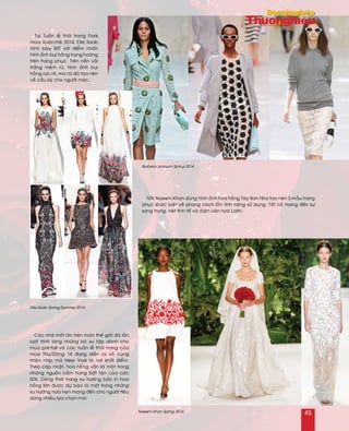 Caùc nhaø moát lôùn treân toaøn theá giôùi ñaõ laàn
löôït trình laøng nhöõng boä xu taäp daønh cho
muøa pre-fall vaø caùc tuaàn leã thôøi trang cuûa
muøa Thu/Ñoâng 14 ñang dieãn ra voâ cuøng
nhoän nhòp maø New York laø nôi khôûi ñieåm.
Theo caäp nhaät, hoa hoàng vaãn laø moät trong
nhöõng nguoàn caûm höùng baát taän cuûa caùc
NTK. Doøng thôøi trang xu höôùng baûn in hoa
hoàng lôùn ñöôïc döï baùo laø moät trong nhöõng
xu höôùng höùa heïn mang ñeán cho ngöôøi tieâu
duøng nhieàu löïa choïn môùi.
Taïi Tuaàn leã thôøi trang Paris
muøa Xuaân/Heø 2014, Elie Saab
trình baøy BST vôùi ñieåm nhaán
hình aûnh buïi hoàng trang hoaøng
treân trang phuïc. Treân neàn vaûi
traéng meàm ruõ, hình aûnh buïi
hoàng röïc rôõ, ma mò ñaõ taïo neân
veû caàu kyø cho ngöôøi maëc.
NTK Naeem Khan duøng hình aûnh hoa hoàng Taây Ban Nha taïo neân 3 maãu trang
phuïc khaùc bieät veà phong caùch laãn tính naêng söû duïng. Taát caû mang ñeán söï
sang troïng, neùt tinh teá vaø ñaäm vaên hoaù Latin.
Burberry prorsum Spring 2014
Elie Saab Spring/Summer 2014
Naeem Khan Spring 2014
45
 