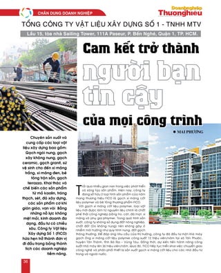 T
raûi qua nhieàu gian nan trong vieäc phaùt trieån
vaø saùng taïo saûn phaåm. Hieän nay, coâng ty
ñang sôû höõu 2 loaïi hình saûn phaåm cuûa naêm
mang thöông hieäu FICO laø gaïch xi maêng coát
lieäu polymer vaø beâ toâng thöông phaåm FICO.
Vôùi gaïch xi maêng coát lieäu polymer, loaïi vaät
lieäu môùi ñöôïc laøm töø nguyeân lieäu chính laø chaát
pheá thaûi coâng nghieäp baèng tro, caùt, ñaù maït, xi
maêng vaø phuï gia phlymer. Trong quaù trình saûn
xuaát, coâng ty khoâng söû duïng ñaát noâng nghieäp,
chaát ñoát (Do khoâng nung) neân khoâng gaây oâ
nhieãm moâi tröôøng nhö quy trình nung, ñoát gaïch
thoâng thöôøng. Ñeå ñaùp öùng nhu caàu cuûa thò tröôøng, coâng ty ñaõ ñaàu tö moät nhaø maùy
gaïch oáng xi maêng coát lieäu polymer coâng suaát 12 trieäu vieân/naêm taïi xaõ Taân Phöôùc,
huyeän Taân Thaønh, tænh Baø Ròa – Vuõng Taøu. Ñoàng thôøi, döï kieán tieán haønh naâng coâng
suaát nhaø maùy leân 36 trieäu vieân/naêm. Qua ñoù, FICO tieáp tuïc trieån khai vieäc chuyeån giao
coâng ngheä vaø phaân phoái thieát bò saûn xuaát gaïch xi maêng coát lieäu cho caùc nhaø ñaàu tö
trong vaø ngoaøi nöôùc.
Tổng công ty Vật liệu Xây dựng Số 1 - TNHH MTV
Lầu 15, tòa nhà Sailing Tower, 111A Paseur, P. Bến Nghé, Quận 1, TP. HCM.
Chuyeân saûn xuaát vaø
cung caáp caùc loaïi vaät
lieäu xaây döïng bao goàm:
Gaïch ngoùi nung, gaïch
xaây khoâng nung, gaïch
ceramic, gaïch granit, söù
veä sinh cho ñeán xi maêng
traéng, xi maêng ñen, beâ
toâng troän saün, gaïch
terrazzo. Khai thaùc vaø
cheá bieán caùc saûn phaåm
töø moû kaolin, traøng
thaïch, seùt, ñaù xaây döïng,
caùc saûn phaåm cô khí
giaøn giaùo, van voøi… Baèng
nhöõng noã löïc khoâng
meät moûi, kinh doanh ña
daïng, ñaàu tö coù chieàu
saâu. Coâng ty Vaät lieäu
Xaây döïng Soá 1 (FICO)
höùa heïn trôû thaønh ñôn vò
ñi ñaàu trong baûng thaønh
tích caùc doanh nghieäp
tieàm naêng.
Cam kết trở thành
người bạn
tin cậy
của mọi công trình	
l Mai Phöông
CHAÂN DUNG DOANH NGHIEÄP
36
 