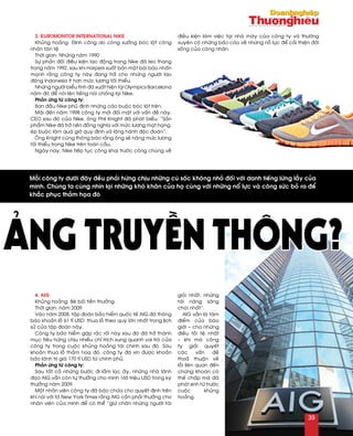 3. Euromonitor International Nike
Khuûng hoaûng: Ñình coâng do coâng xöôûng boùc loät coâng
nhaân taøn teä
Thôøi gian: Nhöõng naêm 1990
Söï phaûn ñoái ñieàu kieän lao ñoäng trong Nike ñaõ leo thang
trong naêm 1992, sau khi Harpers xuaát baûn moät baøi baùo nhaán
maïnh raèng coâng ty naøy ñang traû cho nhöõng ngöôøi lao
ñoäng Indonesia ít hôn möùc löông toái thieåu.
Nhöõng ngöôøi bieåu tình ñaõ xuaát hieän taïi Olympics Barcelona
naêm ñoù ñeå noùi leân tieáng noùi choáng laïi Nike.
Phaûn öùng töø coâng ty:
Ban ñaàu Nike phuû ñònh nhöõng caùo buoäc boùc loät treân.
Maõi ñeán naêm 1998 coâng ty môùi ñoái maët vôùi vaán ñeà naøy.
CEO sau ñoù cuûa Nike, oâng Phil Knight ñaõ phaùt bieåu: “Saûn
phaåm Nike ñaõ trôû neân ñoàng nghóa vôùi möùc löông maït haïng,
eùp buoäc laøm quaù giôø quy ñònh vaø loäng haønh ñoäc ñoaùn”.
OÂng Knight cuõng thoâng baùo raèng oâng seõ naâng möùc löông
toái thieåu trong Nike treân toaøn caàu.
Ngaøy nay, Nike tieáp tuïc coâng khai tröôùc coâng chuùng veà
ñieàu kieän laøm vieäc taïi nhaø maùy cuûa coâng ty vaø thöôøng
xuyeân coù nhöõng baùo caùo veà nhöõng noã löïc ñeå caûi thieän ñôøi
soáng cuûa coâng nhaân.
4. AIG
Khuûng hoaûng: Beâ boái tieàn thöôûng
Thôøi gian: naêm 2009
Vaøo naêm 2008, taäp ñoaøn baûo hieåm quoác teá AIG ñaõ thoâng
baùo khoaûn loã 61 tæ USD: thua loã theo quyù lôùn nhaát trong lòch
söû cuûa taäp ñoaøn naøy.
Coâng ty baûo hieåm gaëp raéc roái naøy sau ñoù ñaõ trôû thaønh
muïc tieâu höùng chòu nhieàu chæ trích xung quanh vai troø cuûa
coâng ty trong cuoäc khuûng hoaûng taøi chính sau ñoù. Sau
khoaûn thua loã thaûm hoaï ñoù, coâng ty ñaõ xin ñöôïc khoaûn
baõo laõnh trò giaù 170 tæ USD töø chính phuû.
Phaûn öùng töø coâng ty:
Sau taát caû nhöõng böôùc ñi laàm laïc aáy, nhöõng nhaø laõnh
ñaïo AIG vaãn coøn töï thöôûng cho mình 165 trieäu USD trong kyø
thöôûng naêm 2009.
Moät nhaân vieân coâng ty ñaõ baøo chöõa cho quyeát ñònh treân
khi noùi vôùi tôø New York Times raèng AIG caàn phaûi thöôûng cho
nhaân vieân cuûa mình ñeå coù theå “giöõ chaân nhöõng ngöôøi taøi
gioûi nhaát, nhöõng
taøi naêng saùng
choùi nhaát”.
AIG vaãn laø taâm
ñieåm cuûa baùo
giôùi – cho nhöõng
ñieàu toài teä nhaát
– khi maø coâng
ty giaûi quyeát
caùc vaán ñeà
thoaû thuaän veà
loãi lieân quan ñeán
chöùng khoaùn coù
theá chaáp maø ñaõ
phaùt sinh töø tröôùc
cuoäc khuûng
hoaûng.
Moãi coâng ty döôùi ñaây ñeàu phaûi höùng chòu nhöõng cuù soác khoâng nhoû ñoái vôùi danh tieáng löøng laãy cuûa
mình.…Chuùng ta cuøng nhìn laïi nhöõng khoù khaên cuûa hoï cuøng vôùi nhöõng noå löïc vaø coâng söùc boû ra ñeå
khaéc phuïc thaûm hoïa ñoù
ảng truyền thông?
39
 