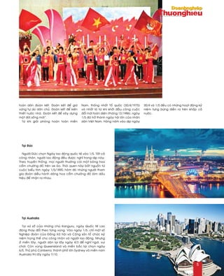 Taïi Ñöùc
Ngöôøi Ñöùc choïn Ngaøy lao ñoäng quoác teá vaøo 1/5. Taát caû
coâng nhaân, ngöôøi lao ñoäng ñeàu ñöôïc nghæ trong dòp naøy.
Theo truyeàn thoáng, moïi ngöôøi thöôøng caøi moät boâng hoa
caåm chöôùng ñoû treân ve aùo. Thoùi quen naøy baét nguoàn töø
cuoäc bieåu tình ngaøy 1/5/1890, hoâm ñoù nhöõng ngöôøi tham
gia ñoaøn dieãu haønh daêng hoa caåm chöôùng ñoû laøm daáu
hieäu ñeå nhaän ra nhau.
Taïi Australia
Taïi xöù sôû cuûa nhöõng chuù Kanguru, ngaøy Quoác teá Lao
ñoäng thay ñoåi theo töøng vuøng. Vaøo ngaøy 1/5, chæ moät soá
Nghieäp ñoaøn cuûa Ñaûng Xaõ hoäi vaø Coäng saûn toå chöùc kyû
nieäm troïng theå cho coâng nhaân vaø ngöôøi lao ñoäng. Nhöng
ôû mieàn taây, ngöôøi daân laïi laáy ngaøy 4/3 ñeå nghæ ngôi, vui
chôi. Coøn vuøng Queensland vaø mieàn baéc laïi choïn ngaøy
6/5. Thuû phuû Canberra, thaønh phoá lôùn Sydney vaø mieàn nam
Australia thì laáy ngaøy 7/10.
toaøn daân ñoaøn keát. Ñoaøn keát ñeå giöõ
vöõng töï do daân chuû. Ñoaøn keát ñeå kieán
thieát nöôùc nhaø. Ñoaøn keát ñeå xaây döïng
moät ñôøi soáng môùi”.
Töø khi giaûi phoùng hoaøn toaøn mieàn
Nam, thoáng nhaát Toå quoác (30/4/1975)
vaø nhaát laø töø khi khôûi ñaàu coâng cuoäc
ñoåi môùi toaøn dieän (thaùng 12/1986), ngaøy
1/5 ñaõ trôû thaønh ngaøy hoäi lôùn cuûa nhaân
daân Vieät Nam. Haøng naêm vaøo dòp ngaøy
30/4 vaø 1/5 ñeàu coù nhöõng hoaït ñoäng kyû
nieäm töng böøng dieãn ra treân khaép caû
nöôùc.
5
 