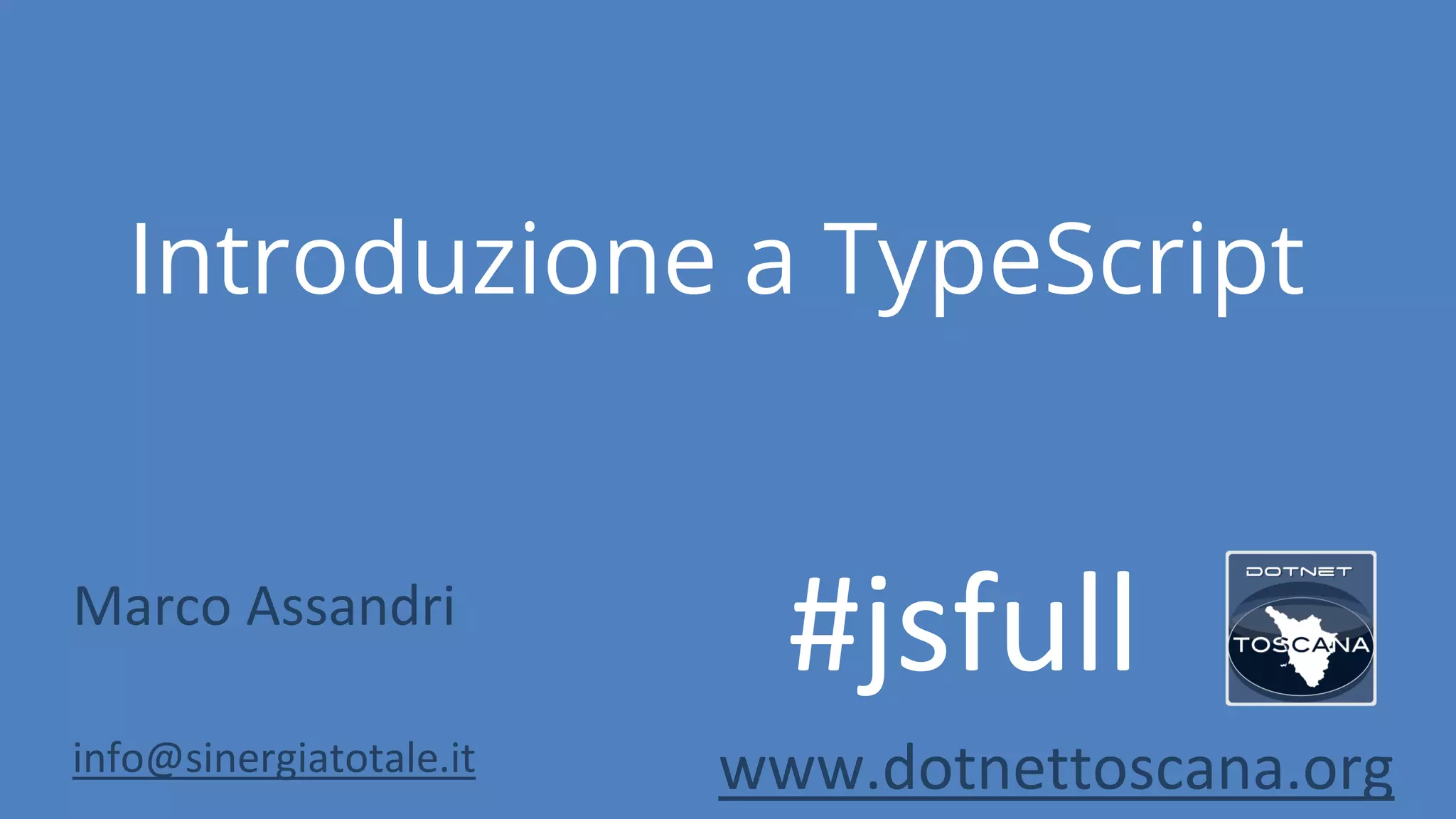 Introduzione a TypeScript Marco Assandri info@sinergiatotale.it www.dotnettoscana.org #jsfull 