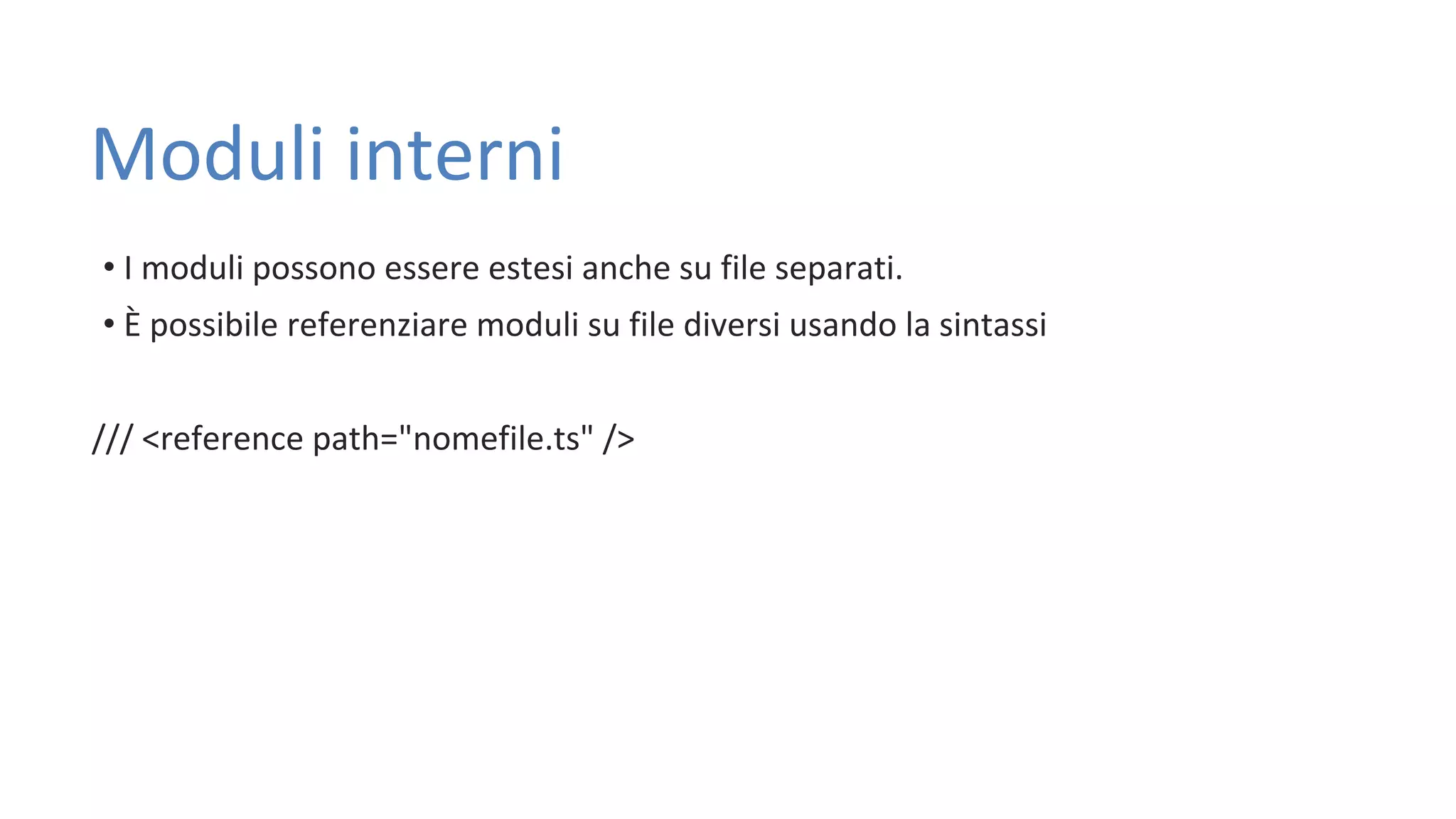 Moduli interni • I moduli possono essere estesi anche su file separati. • È possibile referenziare moduli su file diversi usando la sintassi /// <reference path="nomefile.ts" /> 
