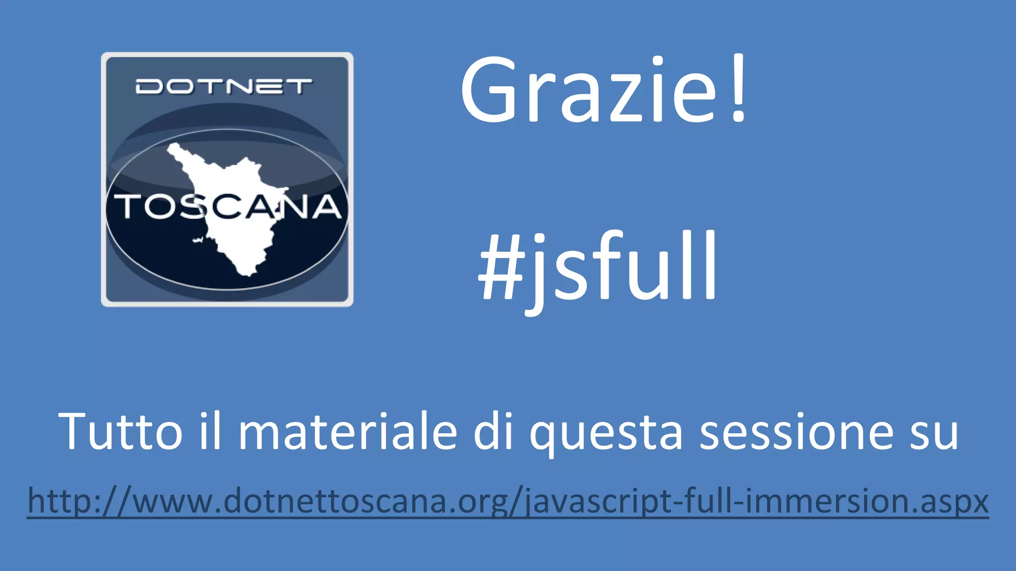 Tutto il materiale di questa sessione su Grazie! #jsfull http://www.dotnettoscana.org/javascript-full-immersion.aspx 