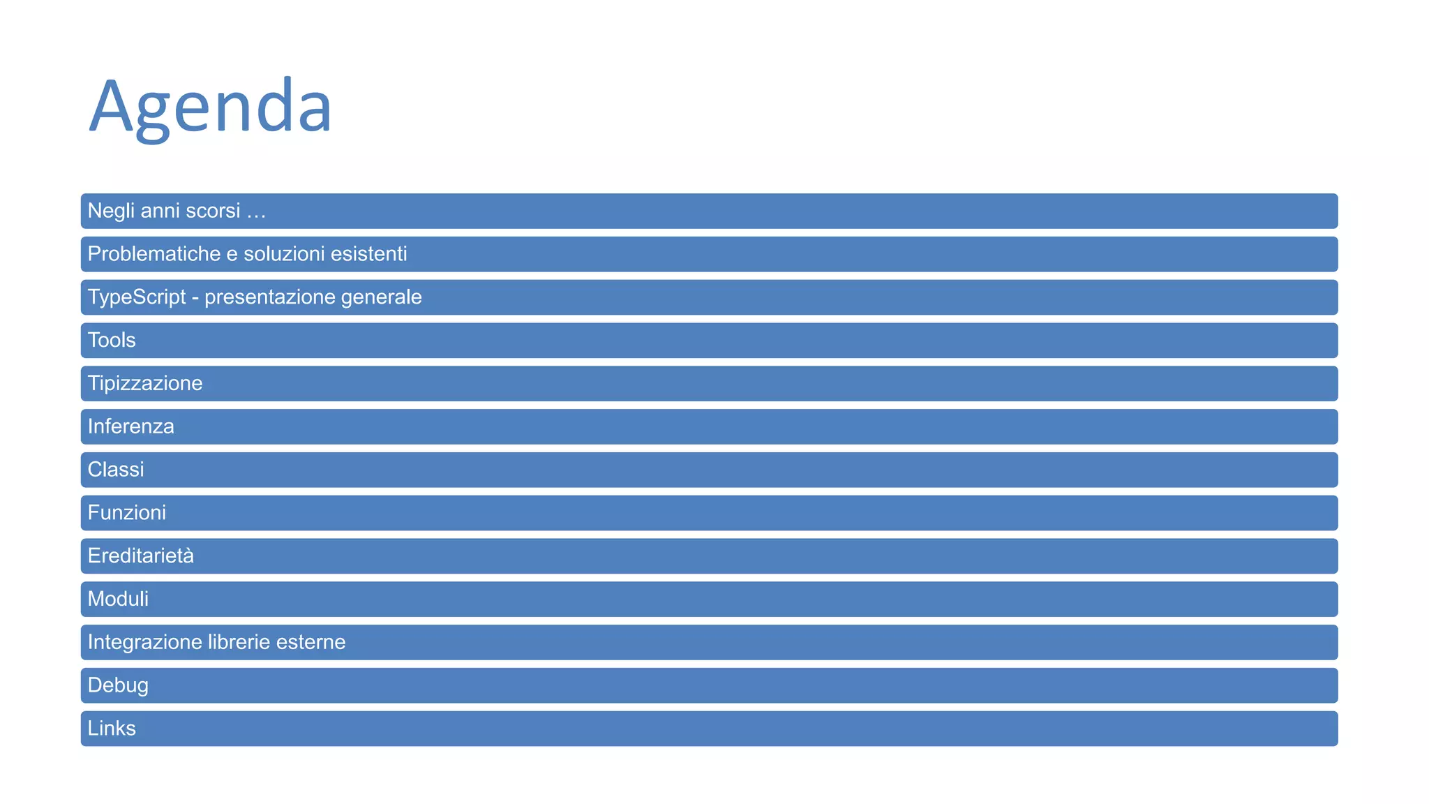 Agenda Negli anni scorsi … Problematiche e soluzioni esistenti TypeScript - presentazione generale Tools Tipizzazione Inferenza Classi Funzioni Ereditarietà Moduli Integrazione librerie esterne Debug Links 