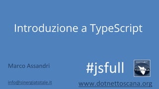 Introduzione a TypeScript
Marco Assandri
info@sinergiatotale.it www.dotnettoscana.org
#jsfull
 