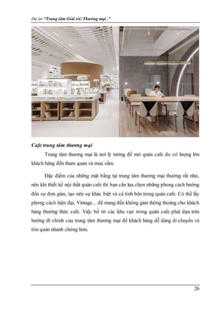 Dự án “Trung tâm Giải trí/ Thương mại .”
26
Cafe trung tâm thương mại
Trung tâm thương mại là nơi lý tưởng để mở quán cafe...