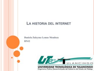 LA HISTORIA DEL INTERNET


Daniela Zuleyma Lemus Mendoza
DN12
 