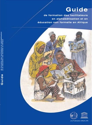 une Publication DNUA-LIFE
Guide
de formation des facilitateurs
en alphabétisation et en
éducation non formelle en Afrique
Guidedeformationdesfacilitateursenalphabétisation
etenéducationnonformelleenAfrique
 